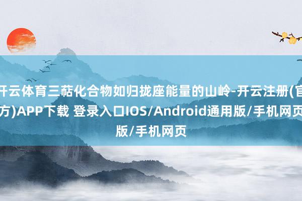 开云体育三萜化合物如归拢座能量的山岭-开云注册(官方)APP下载 登录入口IOS/Android通用版/手机网页