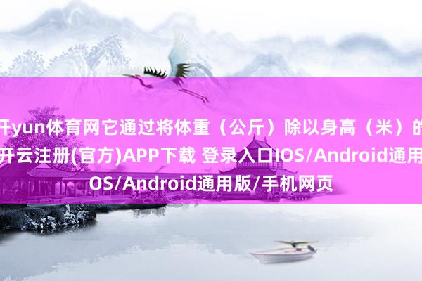 开yun体育网它通过将体重（公斤）除以身高（米）的平方来推敲-开云注册(官方)APP下载 登录入口IOS/Android通用版/手机网页