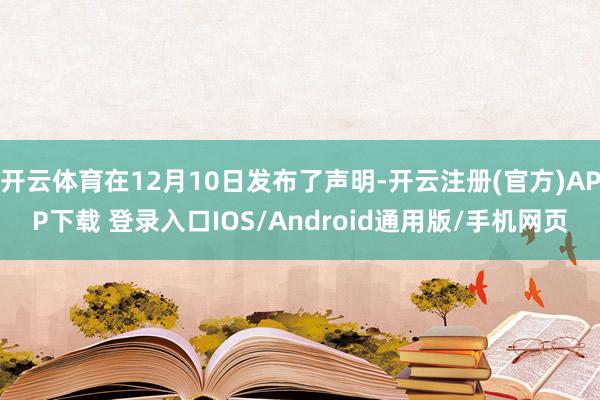 开云体育在12月10日发布了声明-开云注册(官方)APP下载 登录入口IOS/Android通用版/手机网页