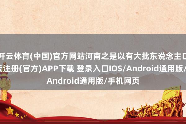 开云体育(中国)官方网站河南之是以有大批东说念主口外流-开云注册(官方)APP下载 登录入口IOS/Android通用版/手机网页