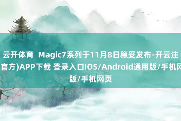 云开体育  Magic7系列于11月8日稳妥发布-开云注册(官方)APP下载 登录入口IOS/Android通用版/手机网页