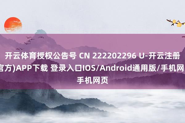 开云体育授权公告号 CN 222202296 U-开云注册(官方)APP下载 登录入口IOS/Android通用版/手机网页