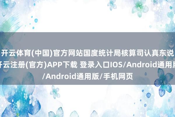开云体育(中国)官方网站　　国度统计局核算司认真东说念主先容-开云注册(官方)APP下载 登录入口IOS/Android通用版/手机网页