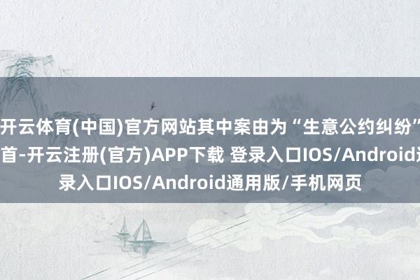 开云体育(中国)官方网站其中案由为“生意公约纠纷”的公告以85则居首-开云注册(官方)APP下载 登录入口IOS/Android通用版/手机网页