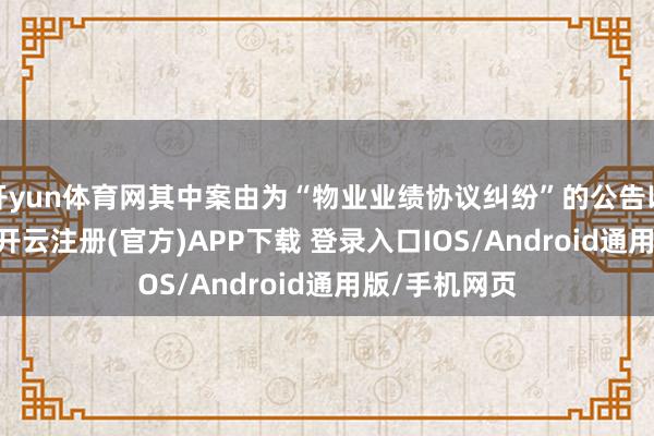 开yun体育网其中案由为“物业业绩协议纠纷”的公告以858则居首-开云注册(官方)APP下载 登录入口IOS/Android通用版/手机网页