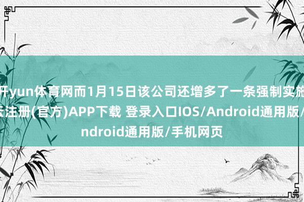 开yun体育网而1月15日该公司还增多了一条强制实施信息-开云注册(官方)APP下载 登录入口IOS/Android通用版/手机网页