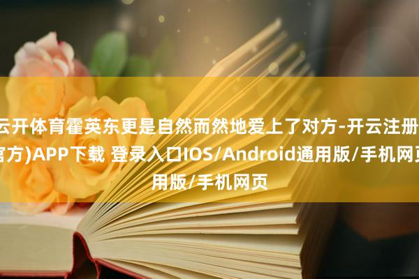 云开体育霍英东更是自然而然地爱上了对方-开云注册(官方)APP下载 登录入口IOS/Android通用版/手机网页