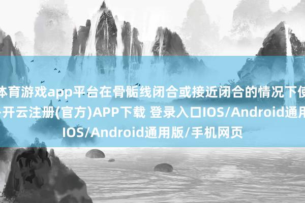 体育游戏app平台在骨骺线闭合或接近闭合的情况下使用“增高针”-开云注册(官方)APP下载 登录入口IOS/Android通用版/手机网页