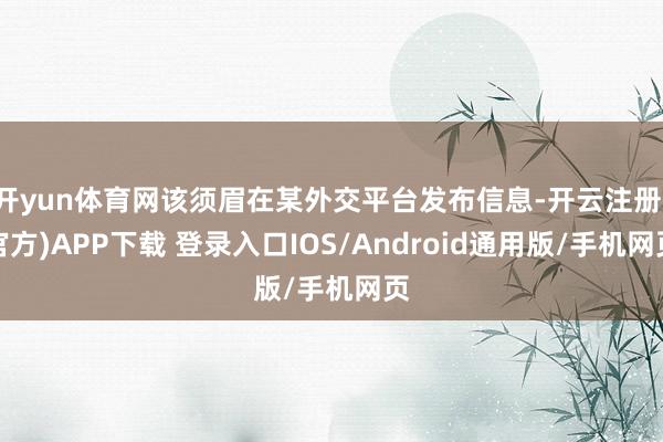 开yun体育网该须眉在某外交平台发布信息-开云注册(官方)APP下载 登录入口IOS/Android通用版/手机网页