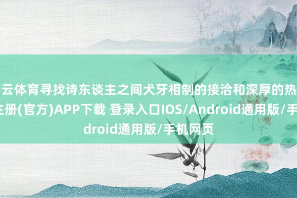 开云体育寻找诗东谈主之间犬牙相制的接洽和深厚的热沈-开云注册(官方)APP下载 登录入口IOS/Android通用版/手机网页