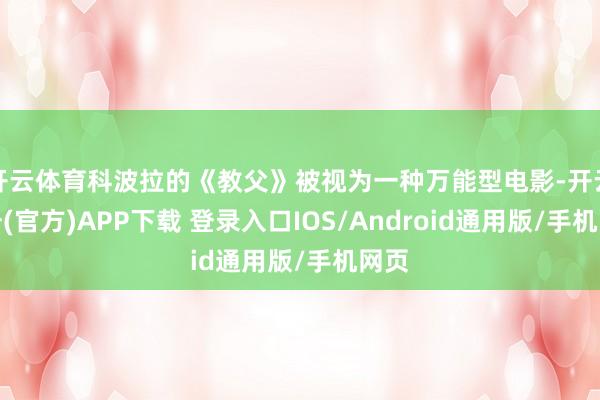 开云体育科波拉的《教父》被视为一种万能型电影-开云注册(官方)APP下载 登录入口IOS/Android通用版/手机网页