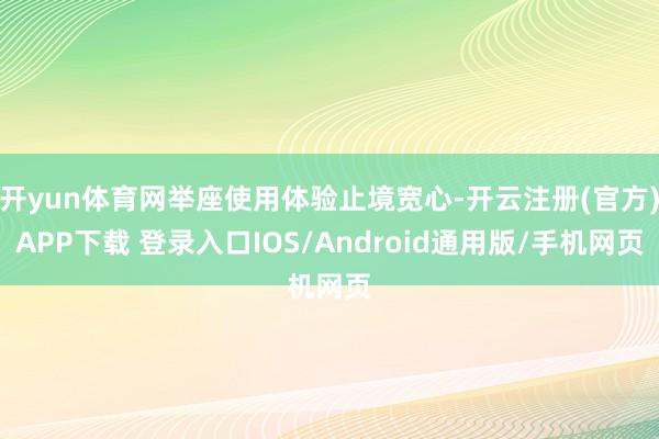 开yun体育网举座使用体验止境宽心-开云注册(官方)APP下载 登录入口IOS/Android通用版/手机网页