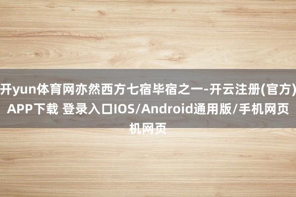 开yun体育网亦然西方七宿毕宿之一-开云注册(官方)APP下载 登录入口IOS/Android通用版/手机网页