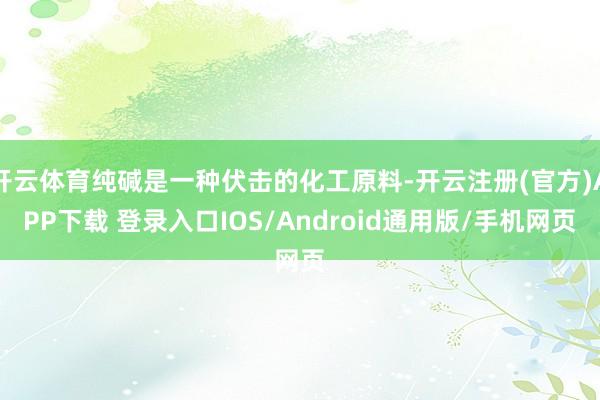开云体育纯碱是一种伏击的化工原料-开云注册(官方)APP下载 登录入口IOS/Android通用版/手机网页