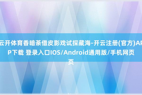 云开体育香暗荼借皮影戏试探藏海-开云注册(官方)APP下载 登录入口IOS/Android通用版/手机网页