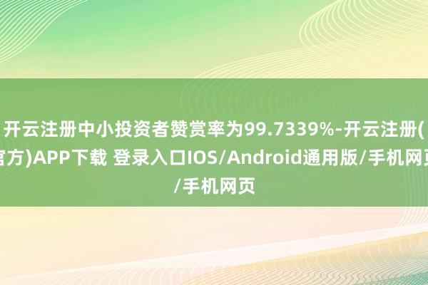 开云注册中小投资者赞赏率为99.7339%-开云注册(官方)APP下载 登录入口IOS/Android通用版/手机网页