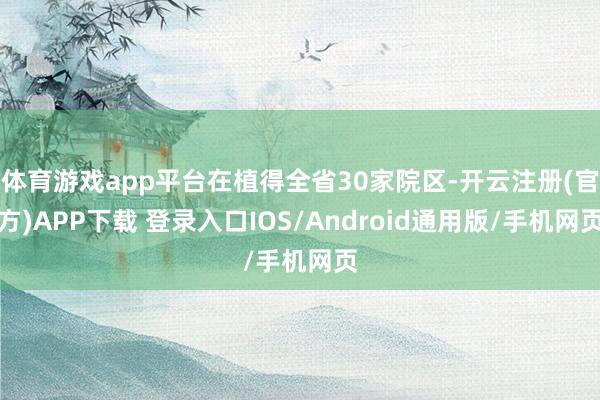 体育游戏app平台在植得全省30家院区-开云注册(官方)APP下载 登录入口IOS/Android通用版/手机网页