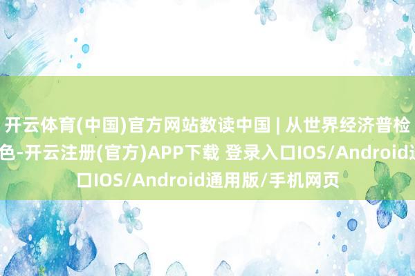 开云体育(中国)官方网站数读中国 | 从世界经济普检察高质料发展成色-开云注册(官方)APP下载 登录入口IOS/Android通用版/手机网页