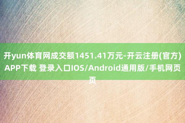 开yun体育网成交额1451.41万元-开云注册(官方)APP下载 登录入口IOS/Android通用版/手机网页