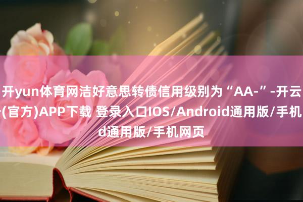 开yun体育网洁好意思转债信用级别为“AA-”-开云注册(官方)APP下载 登录入口IOS/Android通用版/手机网页