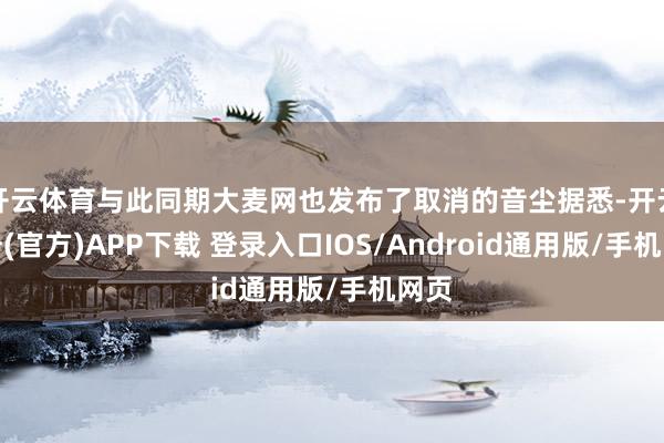 开云体育与此同期大麦网也发布了取消的音尘据悉-开云注册(官方)APP下载 登录入口IOS/Android通用版/手机网页