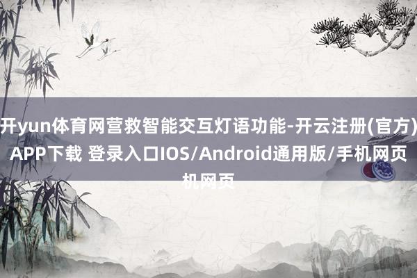 开yun体育网营救智能交互灯语功能-开云注册(官方)APP下载 登录入口IOS/Android通用版/手机网页
