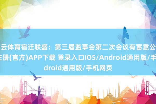 开云体育宿迁联盛：第三届监事会第二次会议有蓄意公告-开云注册(官方)APP下载 登录入口IOS/Android通用版/手机网页