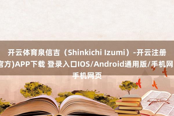 开云体育泉信吉（Shinkichi Izumi）-开云注册(官方)APP下载 登录入口IOS/Android通用版/手机网页