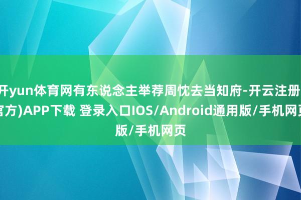 开yun体育网有东说念主举荐周忱去当知府-开云注册(官方)APP下载 登录入口IOS/Android通用版/手机网页