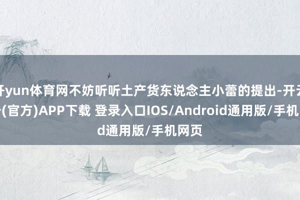 开yun体育网不妨听听土产货东说念主小蕾的提出-开云注册(官方)APP下载 登录入口IOS/Android通用版/手机网页