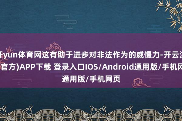开yun体育网这有助于进步对非法作为的威慑力-开云注册(官方)APP下载 登录入口IOS/Android通用版/手机网页
