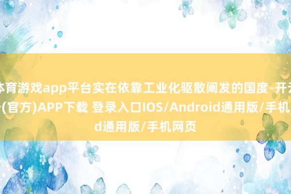 体育游戏app平台实在依靠工业化驱散阐发的国度-开云注册(官方)APP下载 登录入口IOS/Android通用版/手机网页