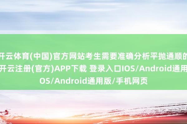 开云体育(中国)官方网站考生需要准确分析平抛通顺的分通顺秉性-开云注册(官方)APP下载 登录入口IOS/Android通用版/手机网页