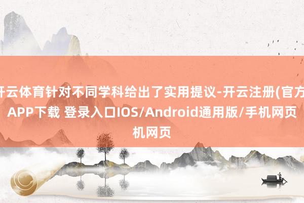 开云体育针对不同学科给出了实用提议-开云注册(官方)APP下载 登录入口IOS/Android通用版/手机网页