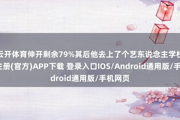 云开体育伸开剩余79%其后他去上了个艺东说念主学校-开云注册(官方)APP下载 登录入口IOS/Android通用版/手机网页