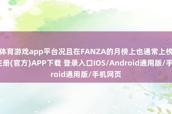 体育游戏app平台况且在FANZA的月榜上也通常上榜-开云注册(官方)APP下载 登录入口IOS/Android通用版/手机网页