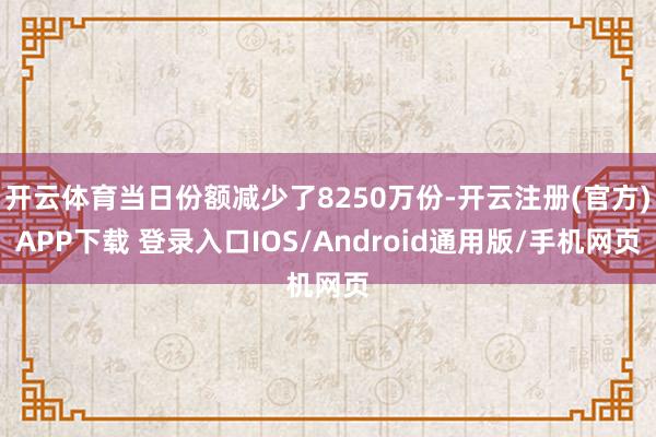 开云体育当日份额减少了8250万份-开云注册(官方)APP下载 登录入口IOS/Android通用版/手机网页