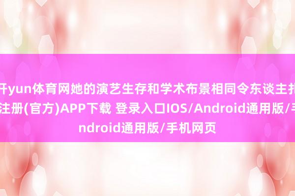 开yun体育网她的演艺生存和学术布景相同令东谈主扎眼-开云注册(官方)APP下载 登录入口IOS/Android通用版/手机网页