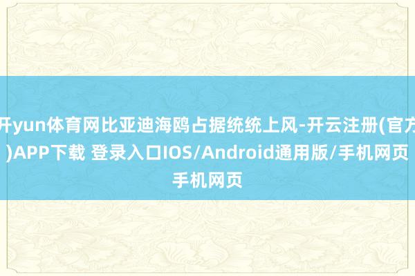 开yun体育网比亚迪海鸥占据统统上风-开云注册(官方)APP下载 登录入口IOS/Android通用版/手机网页