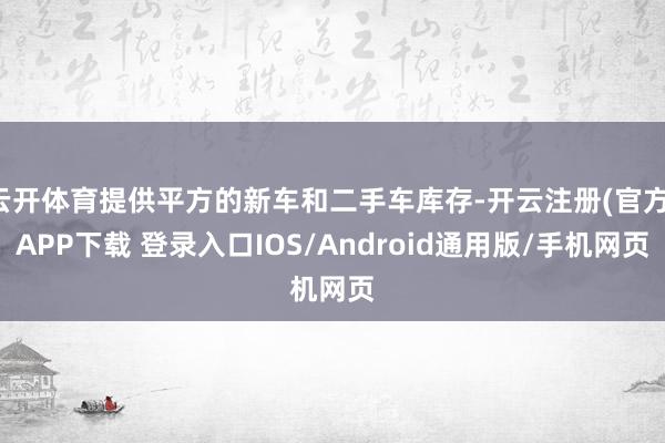 云开体育提供平方的新车和二手车库存-开云注册(官方)APP下载 登录入口IOS/Android通用版/手机网页
