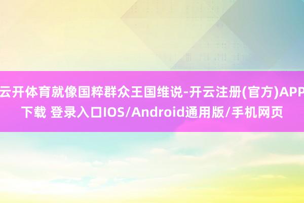 云开体育就像国粹群众王国维说-开云注册(官方)APP下载 登录入口IOS/Android通用版/手机网页
