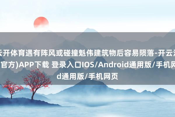 云开体育遇有阵风或碰撞魁伟建筑物后容易陨落-开云注册(官方)APP下载 登录入口IOS/Android通用版/手机网页