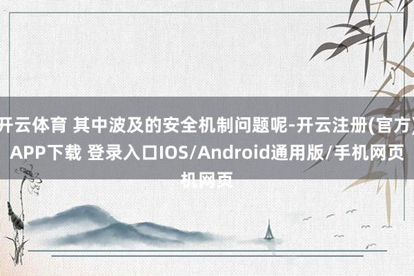 开云体育 其中波及的安全机制问题呢-开云注册(官方)APP下载 登录入口IOS/Android通用版/手机网页