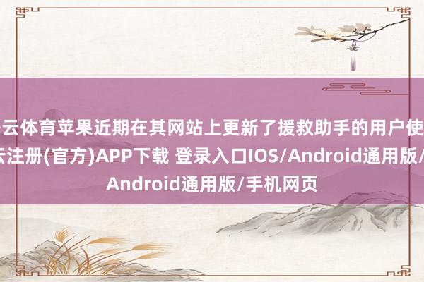 开云体育苹果近期在其网站上更新了援救助手的用户使用要求-开云注册(官方)APP下载 登录入口IOS/Android通用版/手机网页