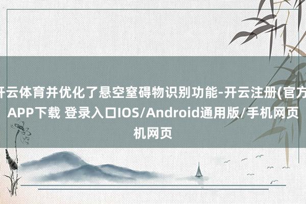 开云体育并优化了悬空窒碍物识别功能-开云注册(官方)APP下载 登录入口IOS/Android通用版/手机网页
