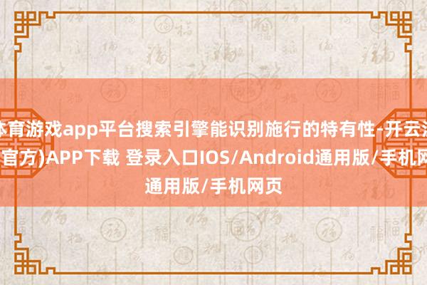 体育游戏app平台搜索引擎能识别施行的特有性-开云注册(官方)APP下载 登录入口IOS/Android通用版/手机网页