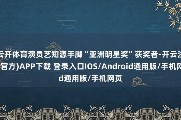 云开体育演员艺知源手脚“亚洲明星奖”获奖者-开云注册(官方)APP下载 登录入口IOS/Android通用版/手机网页