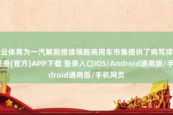 开云体育为一汽解脱捏续领跑商用车市集提供了病笃撑捏-开云注册(官方)APP下载 登录入口IOS/Android通用版/手机网页