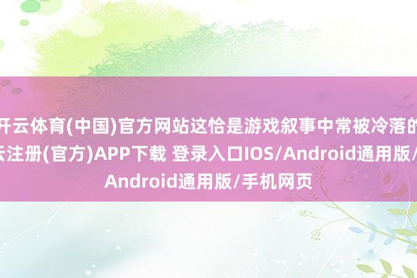 开云体育(中国)官方网站这恰是游戏叙事中常被冷落的部分-开云注册(官方)APP下载 登录入口IOS/Android通用版/手机网页