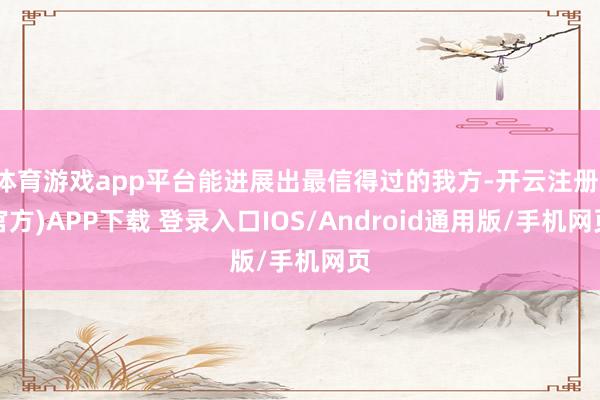 体育游戏app平台能进展出最信得过的我方-开云注册(官方)APP下载 登录入口IOS/Android通用版/手机网页